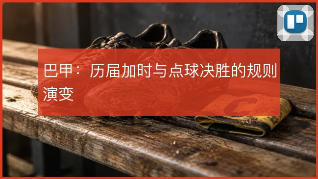 巴甲：历届加时与点球决胜的规则演变