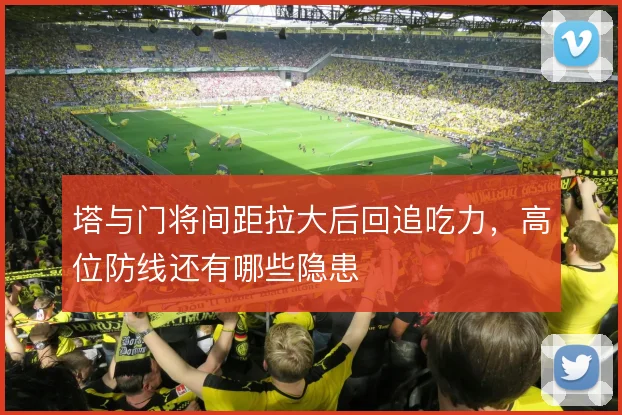 塔与门将间距拉大后回追吃力，高位防线还有哪些隐患