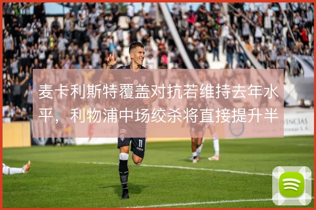 麦卡利斯特覆盖对抗若维持去年水平，利物浦中场绞杀将直接提升半场强度