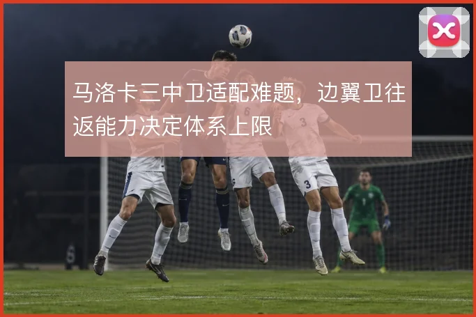 马洛卡三中卫适配难题，边翼卫往返能力决定体系上限