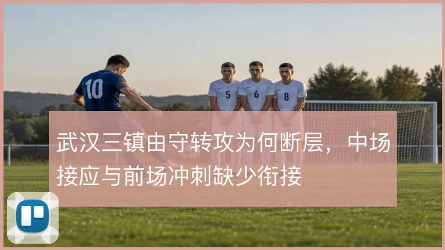 武汉三镇由守转攻为何断层，中场接应与前场冲刺缺少衔接