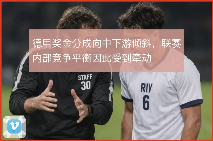 德甲奖金分成向中下游倾斜，联赛内部竞争平衡因此受到牵动