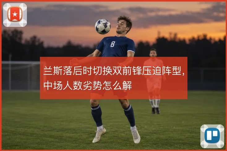 兰斯落后时切换双前锋压迫阵型，中场人数劣势怎么解