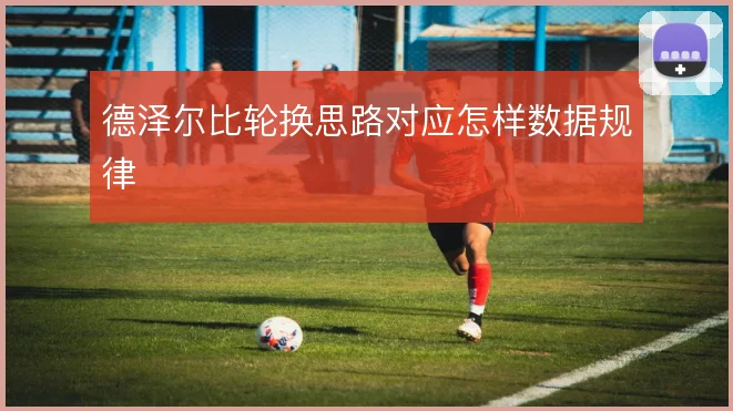 德泽尔比轮换思路对应怎样数据规律