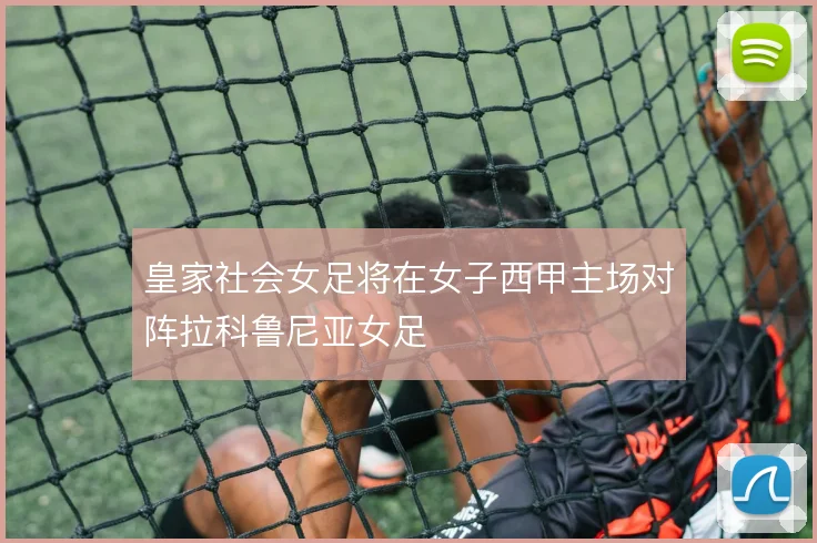 皇家社会女足将在女子西甲主场对阵拉科鲁尼亚女足