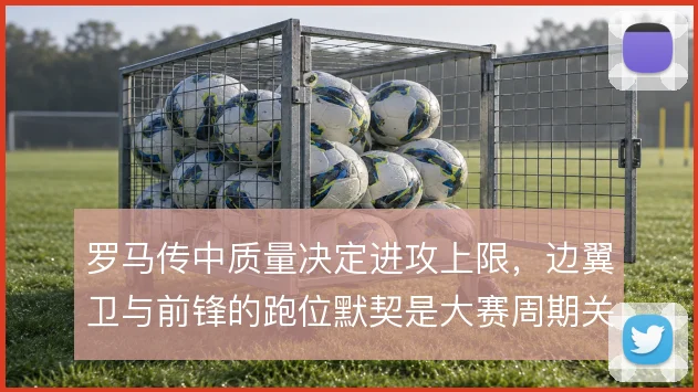 罗马传中质量决定进攻上限，边翼卫与前锋的跑位默契是大赛周期关键
