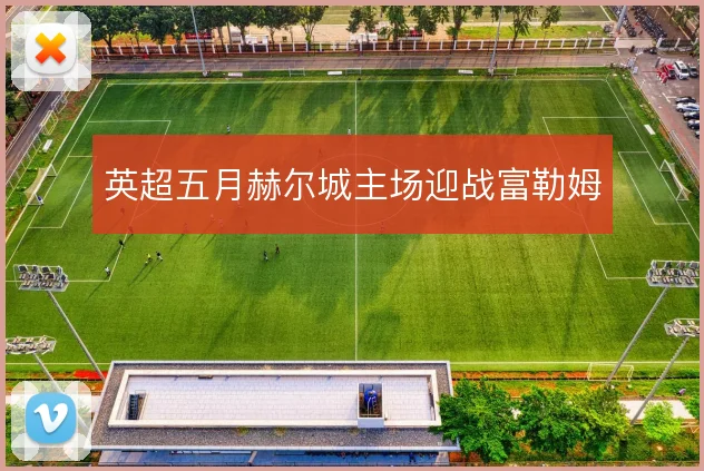 英超五月赫尔城主场迎战富勒姆