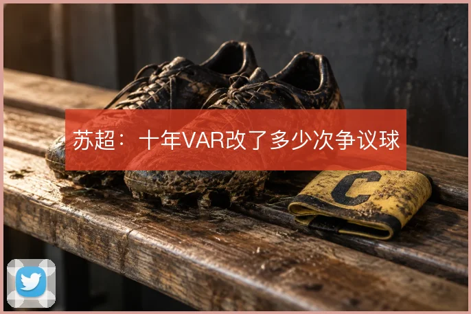苏超:十年VAR改了多少次争议球