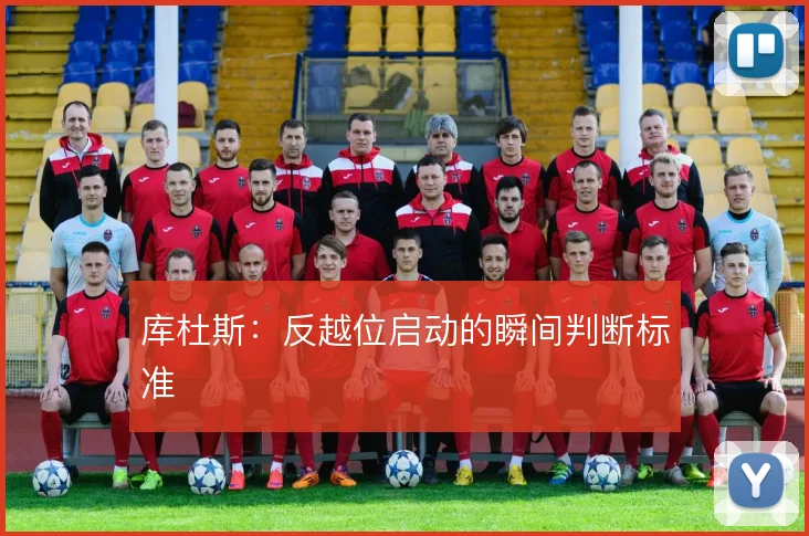 库杜斯：反越位启动的瞬间判断标准