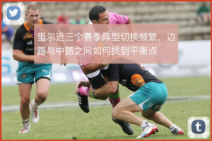 里尔近三个赛季阵型切换频繁，边路与中路之间如何找到平衡点