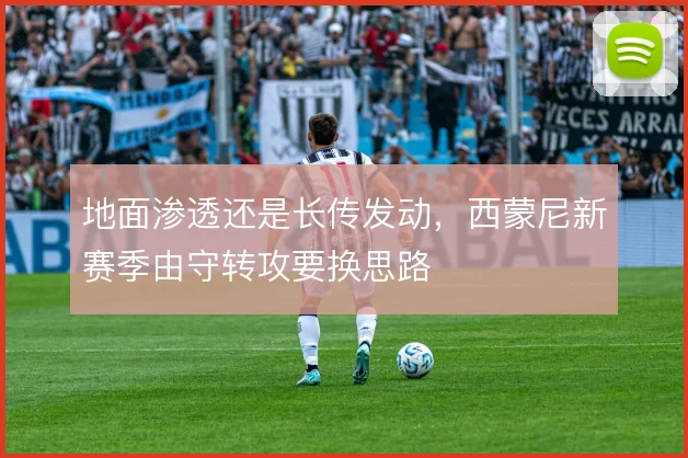 地面渗透还是长传发动，西蒙尼新赛季由守转攻要换思路