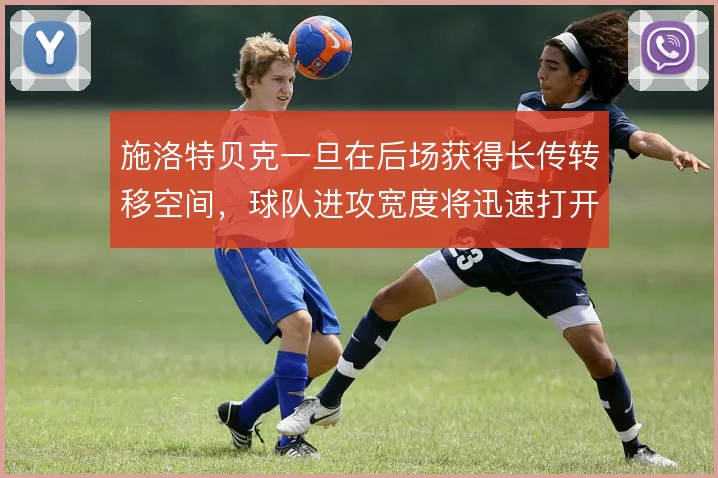 施洛特贝克一旦在后场获得长传转移空间,球队进攻宽度将迅速打开
