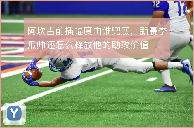 阿坎吉前插幅度由谁兜底，新赛季瓜帅还怎么释放他的助攻价值