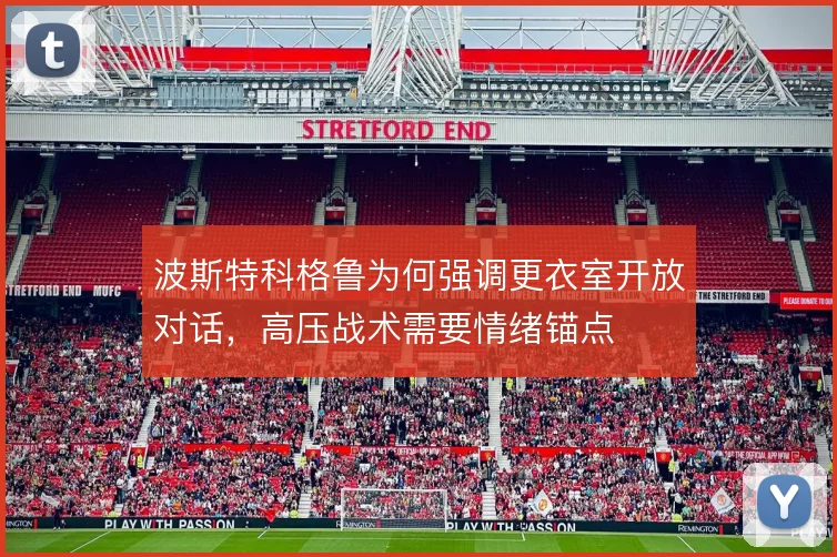 波斯特科格鲁为何强调更衣室开放对话，高压战术需要情绪锚点