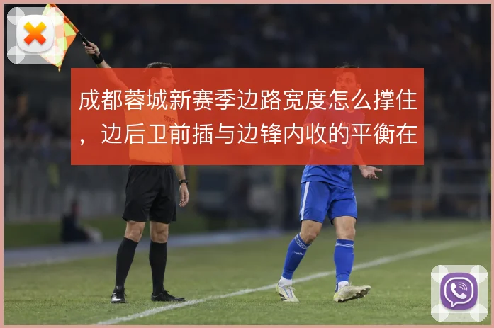成都蓉城新赛季边路宽度怎么撑住，边后卫前插与边锋内收的平衡在哪