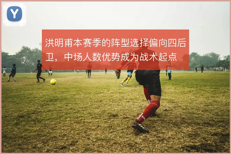 洪明甫本赛季的阵型选择偏向四后卫，中场人数优势成为战术起点