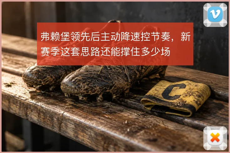 弗赖堡领先后主动降速控节奏，新赛季这套思路还能撑住多少场