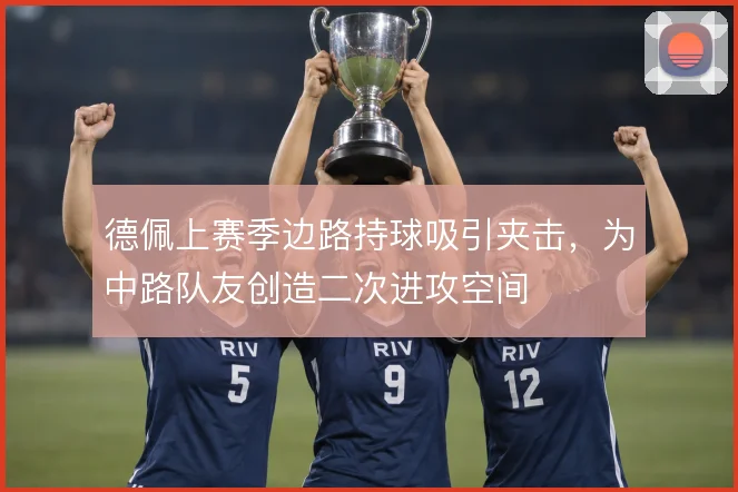 德佩上赛季边路持球吸引夹击，为中路队友创造二次进攻空间