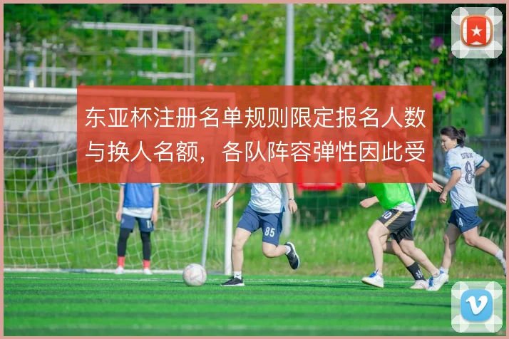 东亚杯注册名单规则限定报名人数与换人名额，各队阵容弹性因此受到约束