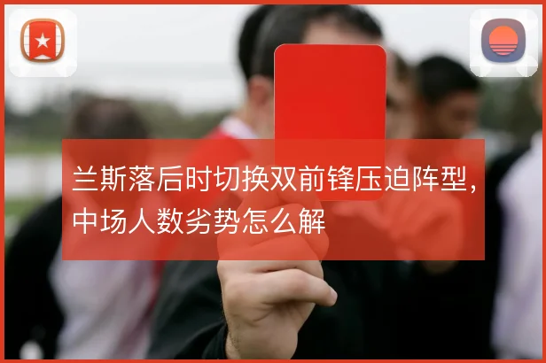 兰斯落后时切换双前锋压迫阵型，中场人数劣势怎么解