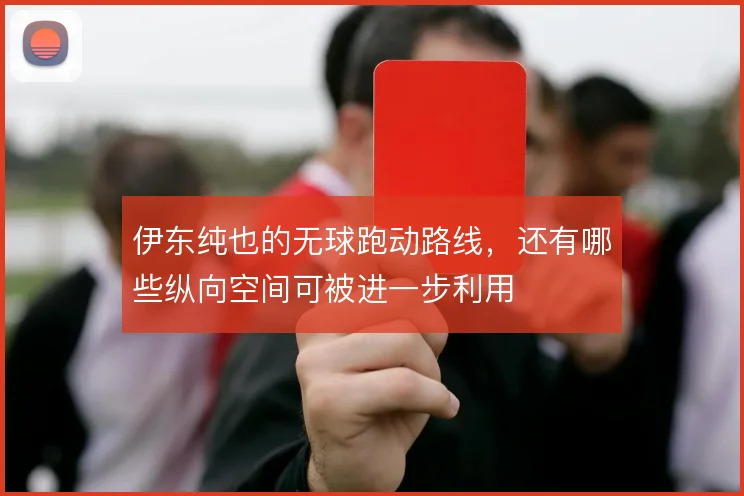 伊东纯也的无球跑动路线，还有哪些纵向空间可被进一步利用