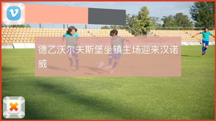 德乙沃尔夫斯堡坐镇主场迎来汉诺威