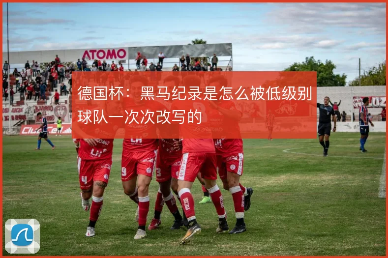 德国杯:黑马纪录是怎么被低级别球队一次次改写的