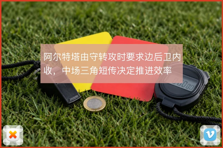 阿尔特塔由守转攻时要求边后卫内收，中场三角短传决定推进效率
