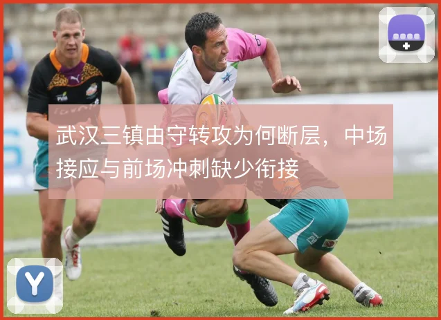 武汉三镇由守转攻为何断层，中场接应与前场冲刺缺少衔接