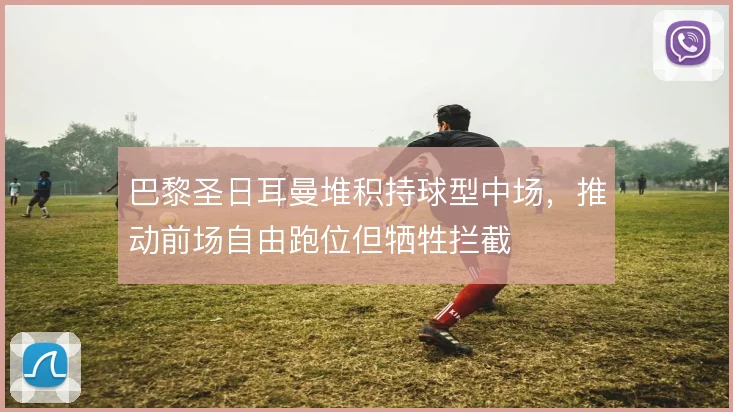 巴黎圣日耳曼堆积持球型中场,推动前场自由跑位但牺牲拦截