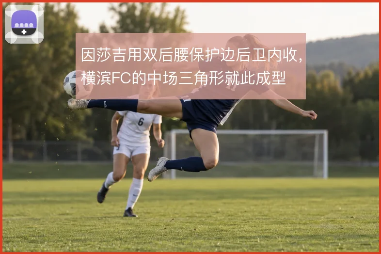 因莎吉用双后腰保护边后卫内收，横滨FC的中场三角形就此成型