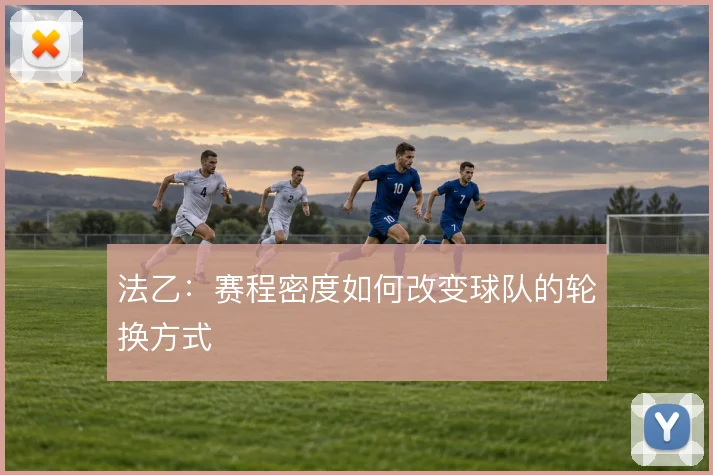 法乙：赛程密度如何改变球队的轮换方式