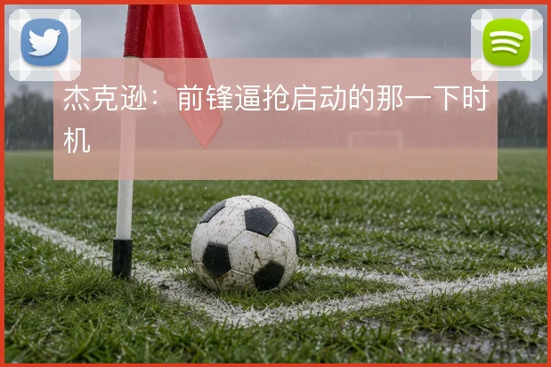 杰克逊：前锋逼抢启动的那一下时机