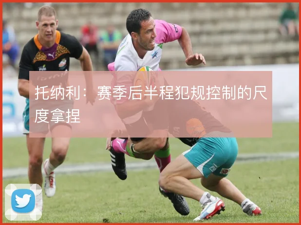 托纳利：赛季后半程犯规控制的尺度拿捏
