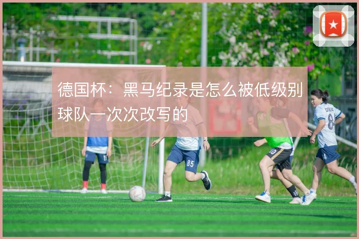 德国杯:黑马纪录是怎么被低级别球队一次次改写的