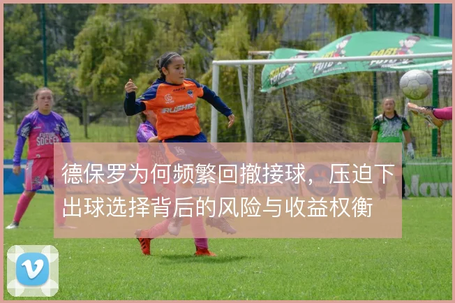 德保罗为何频繁回撤接球，压迫下出球选择背后的风险与收益权衡