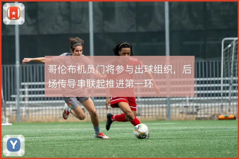 哥伦布机员门将参与出球组织，后场传导串联起推进第一环