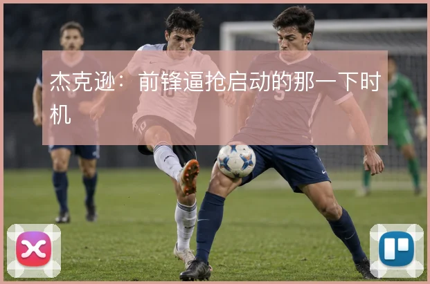 杰克逊：前锋逼抢启动的那一下时机