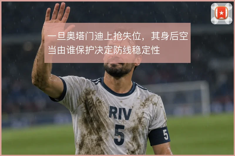 一旦奥塔门迪上抢失位，其身后空当由谁保护决定防线稳定性