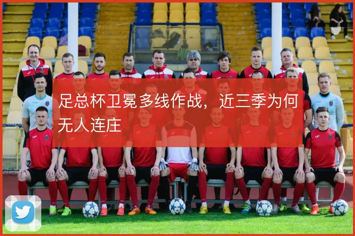 足总杯卫冕多线作战,近三季为何无人连庄