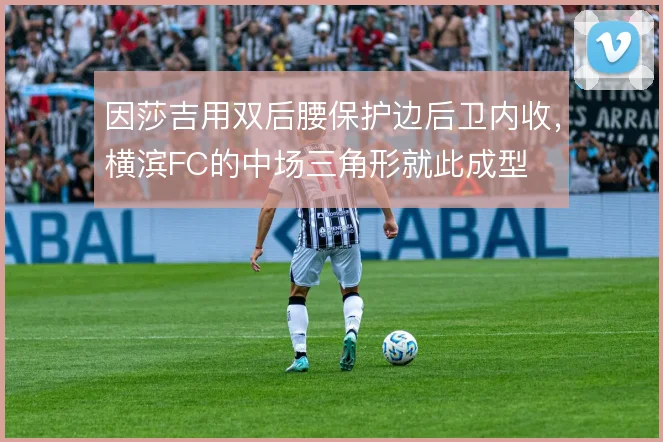因莎吉用双后腰保护边后卫内收，横滨FC的中场三角形就此成型
