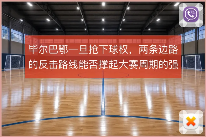 毕尔巴鄂一旦抢下球权,两条边路的反击路线能否撑起大赛周期的强度
