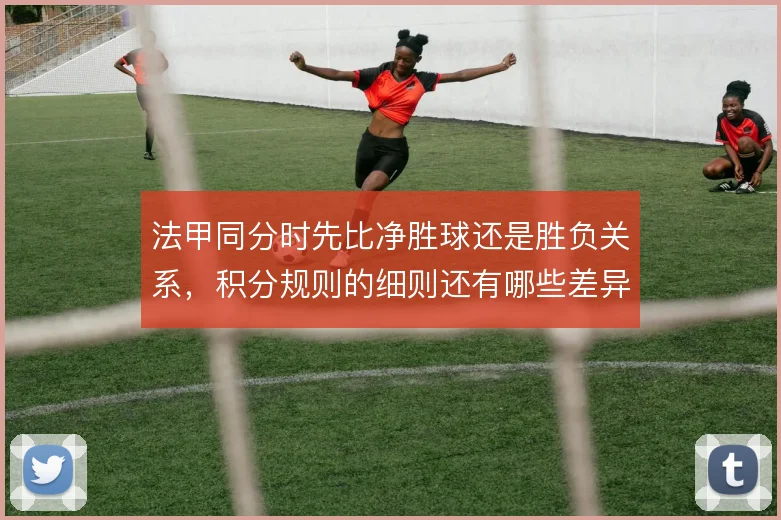 法甲同分时先比净胜球还是胜负关系，积分规则的细则还有哪些差异
