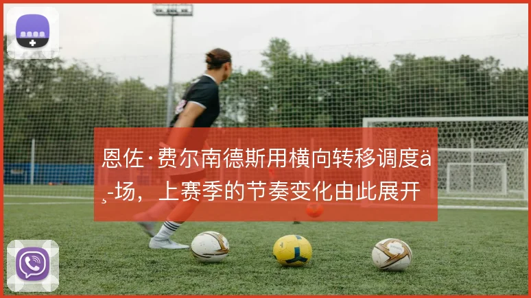 恩佐·费尔南德斯用横向转移调度中场,上赛季的节奏变化由此展开