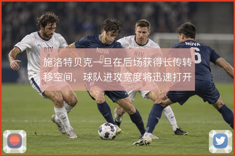 施洛特贝克一旦在后场获得长传转移空间，球队进攻宽度将迅速打开