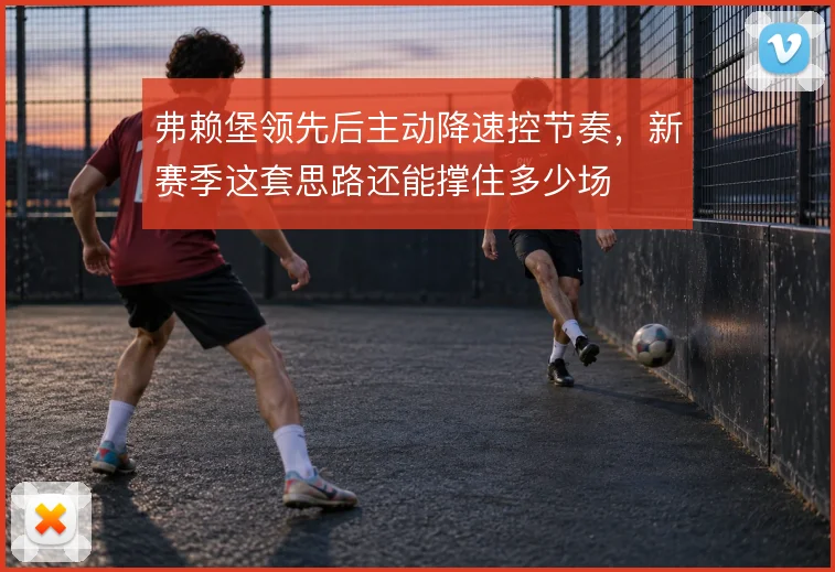 弗赖堡领先后主动降速控节奏，新赛季这套思路还能撑住多少场