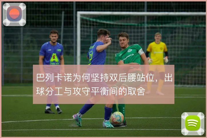 巴列卡诺为何坚持双后腰站位,出球分工与攻守平衡间的取舍