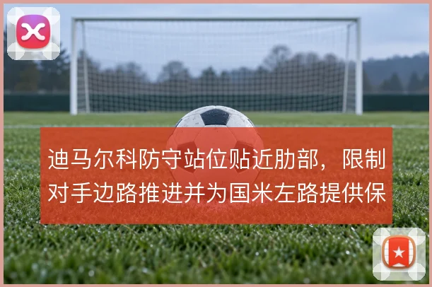迪马尔科防守站位贴近肋部，限制对手边路推进并为国米左路提供保护