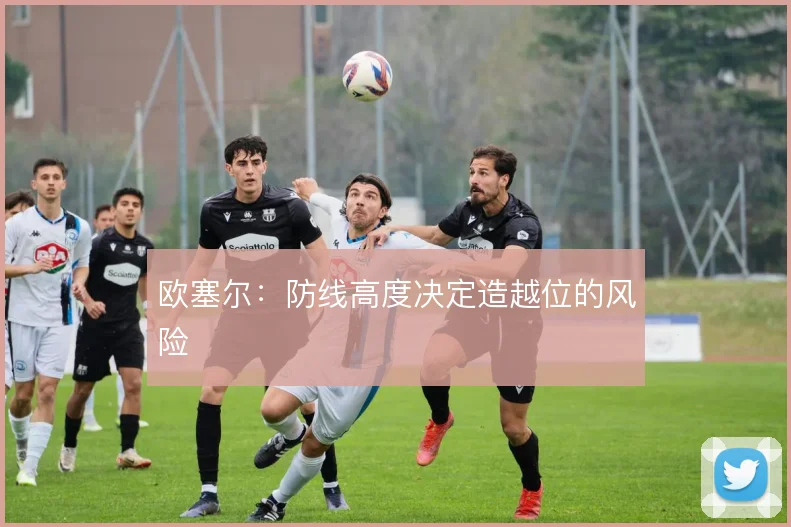 欧塞尔：防线高度决定造越位的风险