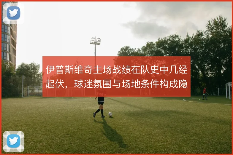 伊普斯维奇主场战绩在队史中几经起伏，球迷氛围与场地条件构成隐性优势
